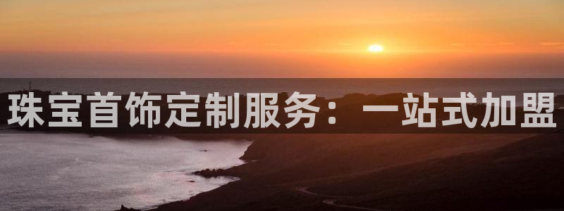 新宝5手机下载：珠宝首饰定制服务：一站式加盟