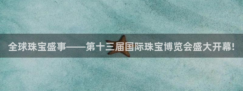 新宝5下载 迅雷下载：全球珠宝盛事——第十三届国际珠宝博览会盛大开幕!