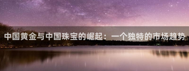 新宝测速5：中国黄金与中国珠宝的崛起：一个独特的市场趋势