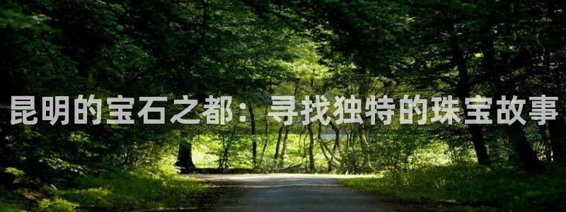 新宝5娱乐主管：昆明的宝石之都：寻找独特的珠宝故事