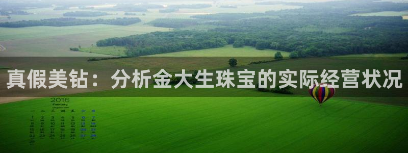 新宝5平台注册公司：真假美钻：分析金大生珠宝的实际经营状况