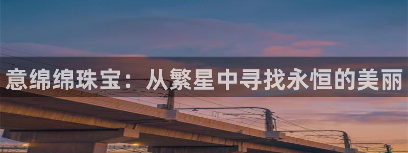 新宝5谠631257：意绵绵珠宝：从繁星中寻找永恒的美丽