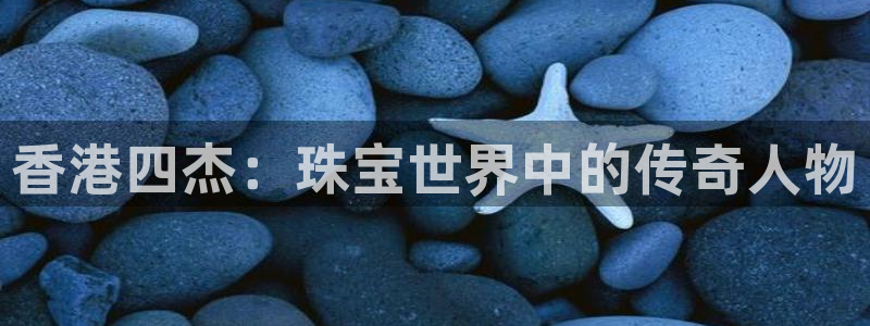 新宝5平台登录下载软件：香港四杰：珠宝世界中的传奇人物