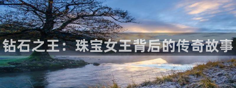新宝5下载app：钻石之王：珠宝女王背后的传奇故事