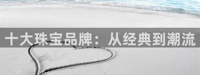 新宝5寻33 300球：十大珠宝品牌：从经典到潮流