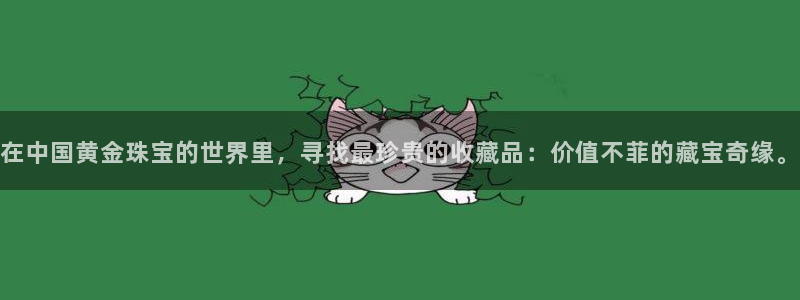 新宝5现在还能玩吗：在中国黄金珠宝的世界里，寻找最珍贵的收藏品：价值不菲的藏宝奇