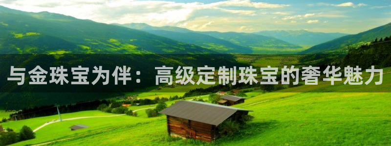 新宝5王问74OOO5：与金珠宝为伴：高级定制珠宝的奢华魅力