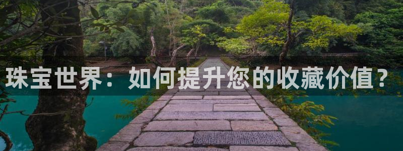 新宝5娱乐：珠宝世界：如何提升您的收藏价值？