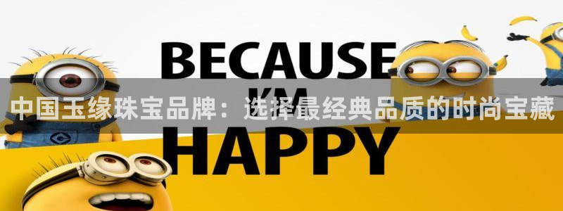 新宝5娱乐没：中国玉缘珠宝品牌：选择最经典品质的时尚宝藏