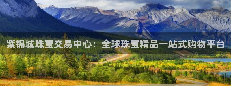 新宝5注册霸：紫锦城珠宝交易中心：全球珠宝精品一站式购物平台