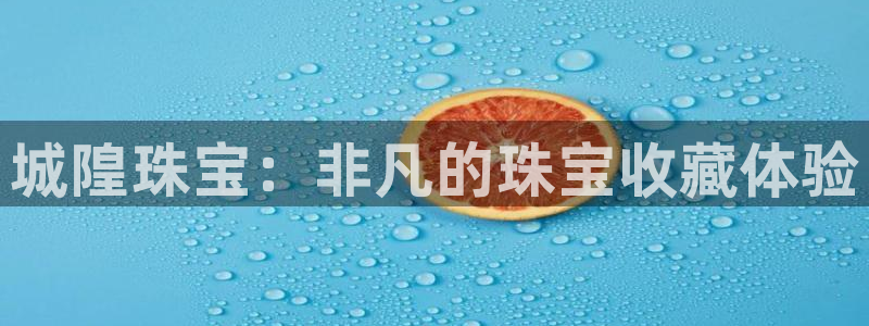 新宝5手机测速：城隍珠宝：非凡的珠宝收藏体验