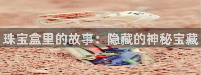 新宝5骗术：珠宝盒里的故事：隐藏的神秘宝藏