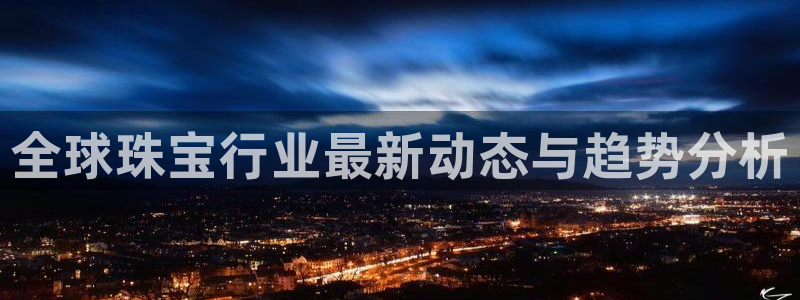 新宝5平台登陆：全球珠宝行业最新动态与趋势分析