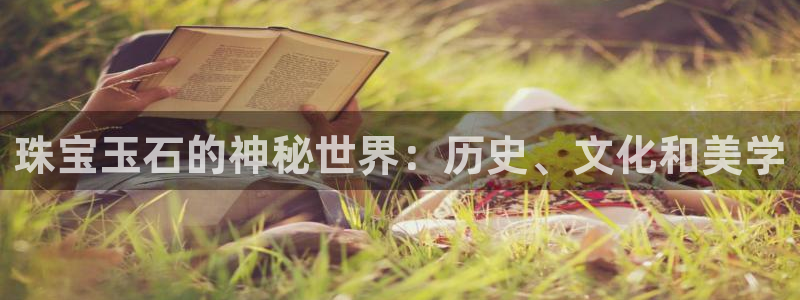 新宝5测：珠宝玉石的神秘世界：历史、文化和美学