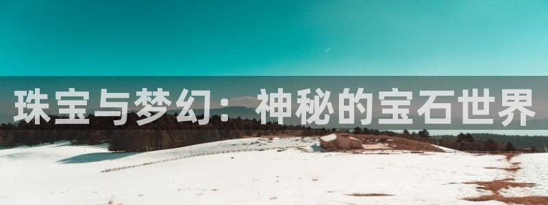 新宝5可靠吗：珠宝与梦幻：神秘的宝石世界