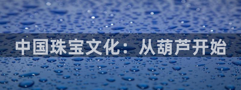 新宝5骗术：中国珠宝文化：从葫芦开始