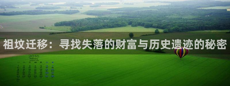 新宝5入口：祖坟迁移：寻找失落的财富与历史遗迹的秘密