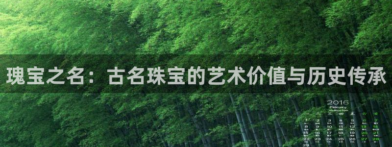 新宝5公司：瑰宝之名：古名珠宝的艺术价值与历史传承