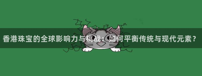 新宝5登陆地址：香港珠宝的全球影响力与挑战：如何平衡传统与现代元素？