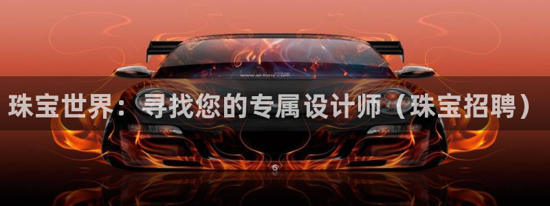 新宝5入口：珠宝世界：寻找您的专属设计师（珠宝招聘）