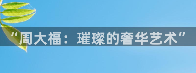 新宝5寻33 300球：“周大福：璀璨的奢华艺术”