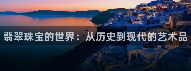 新宝5娱乐注：翡翠珠宝的世界：从历史到现代的艺术品