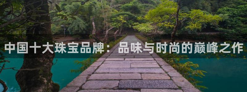 新宝5挂机：中国十大珠宝品牌：品味与时尚的巅峰之作