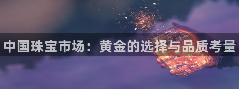 新宝_5：中国珠宝市场：黄金的选择与品质考量