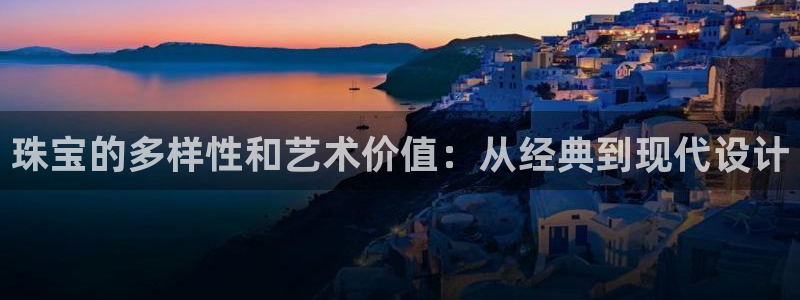 新宝5寻33 300球：珠宝的多样性和艺术价值：从经典到现代设计