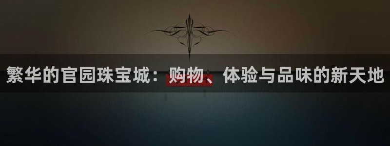 新宝5平棋牌：繁华的官园珠宝城：购物、体验与品味的新天地