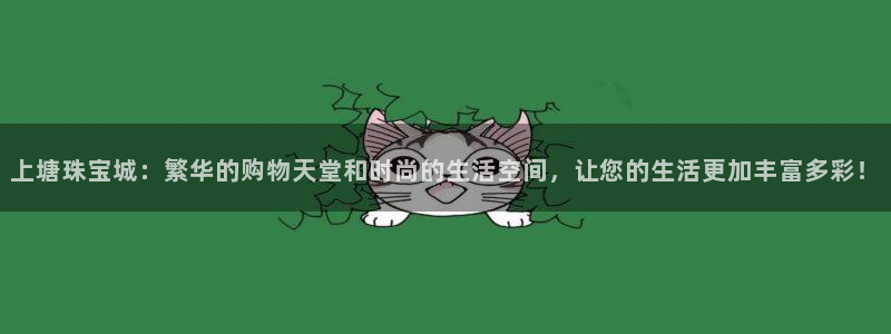 新宝注5册：上塘珠宝城：繁华的购物天堂和时尚的生活空间，让您的生活更加丰富多彩！