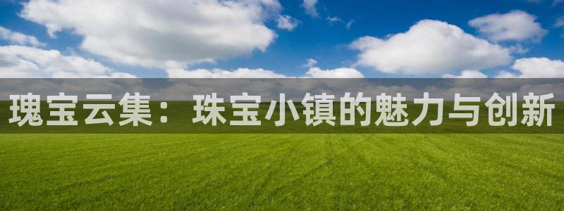 新宝5日：瑰宝云集：珠宝小镇的魅力与创新