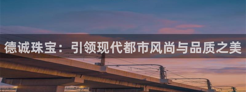 新宝5代理：德诚珠宝：引领现代都市风尚与品质之美