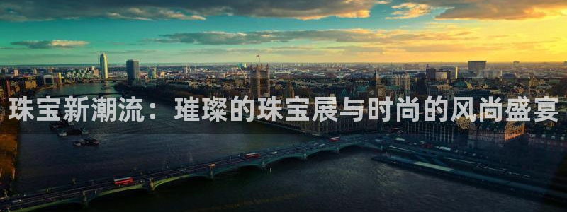 新宝5官网67五壹叁八：珠宝新潮流：璀璨的珠宝展与时尚的风尚盛宴