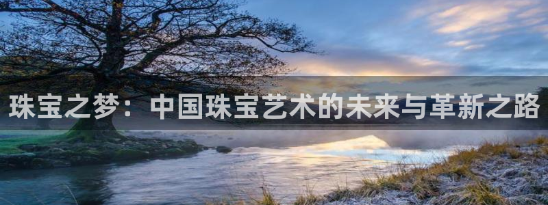 新宝5导师：珠宝之梦：中国珠宝艺术的未来与革新之路