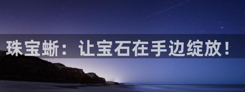 新宝5下载网址：珠宝蜥：让宝石在手边绽放！