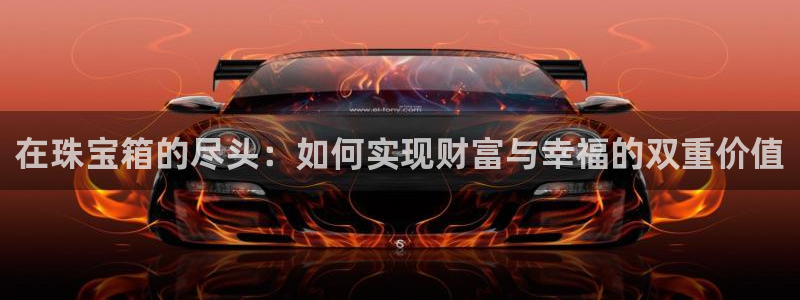 新宝5测速下载：在珠宝箱的尽头：如何实现财富与幸福的双重价值