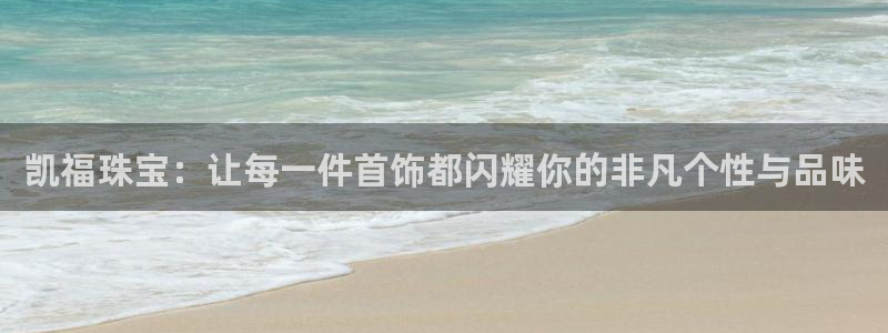 新宝5下载测试：凯福珠宝：让每一件首饰都闪耀你的非凡个性与品味