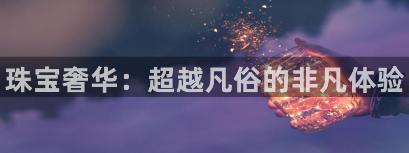 新宝5手机版：珠宝奢华：超越凡俗的非凡体验