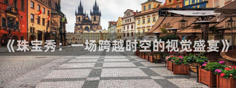 新宝5平台登录下载软件：《珠宝秀：一场跨越时空的视觉盛宴》