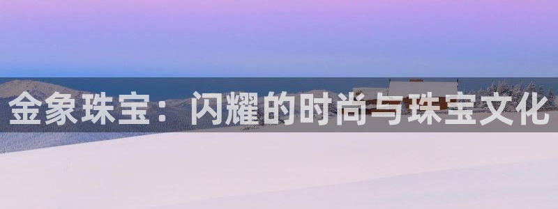 新宝5系列：金象珠宝：闪耀的时尚与珠宝文化