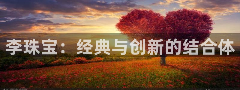 新宝5官网：李珠宝：经典与创新的结合体