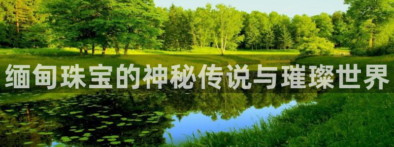 新宝5娱乐家：缅甸珠宝的神秘传说与璀璨世界