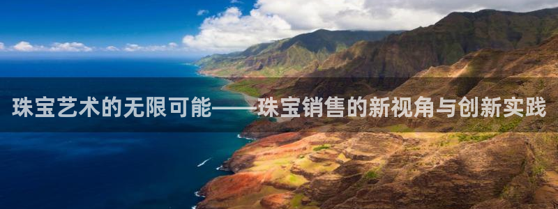 新宝5测速平台登录：珠宝艺术的无限可能——珠宝销售的新视角与创新实践