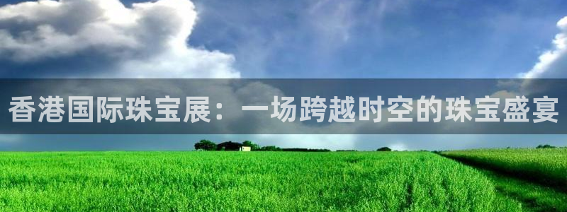 新宝5娱乐多：香港国际珠宝展：一场跨越时空的珠宝盛宴
