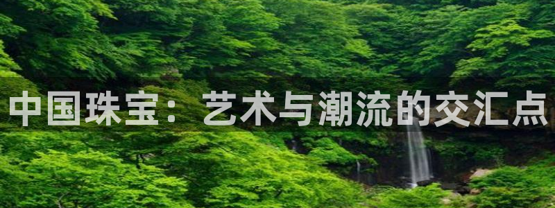新宝5平棋牌：中国珠宝：艺术与潮流的交汇点