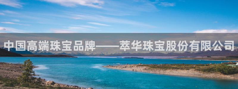 新宝5吴74OOO5：中国高端珠宝品牌——萃华珠宝股份有限公司