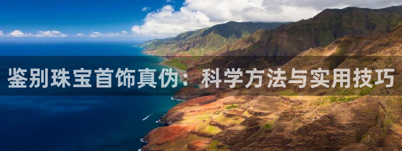 新宝5黑彩：鉴别珠宝首饰真伪：科学方法与实用技巧