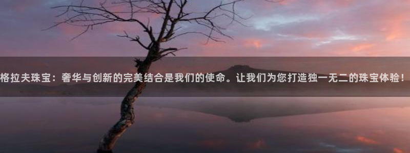 新宝5苹果手机下载：格拉夫珠宝：奢华与创新的完美结合是我们的使命。让我们为您打造