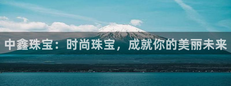 新宝m2O5O5O：中鑫珠宝：时尚珠宝，成就你的美丽未来